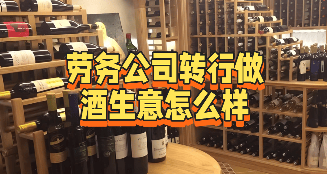 劳务公司转行做酒生意怎么样