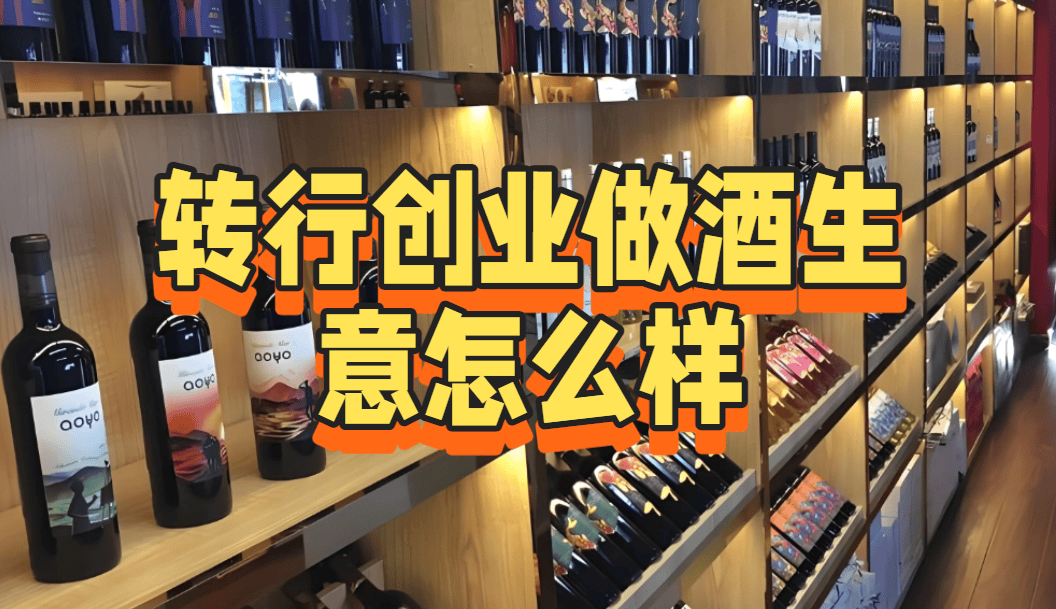 转行创业做酒生意怎么样？